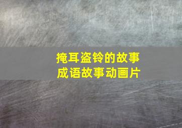 掩耳盗铃的故事 成语故事动画片